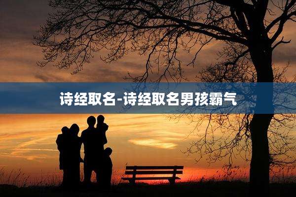 诗经取名-诗经取名男孩霸气