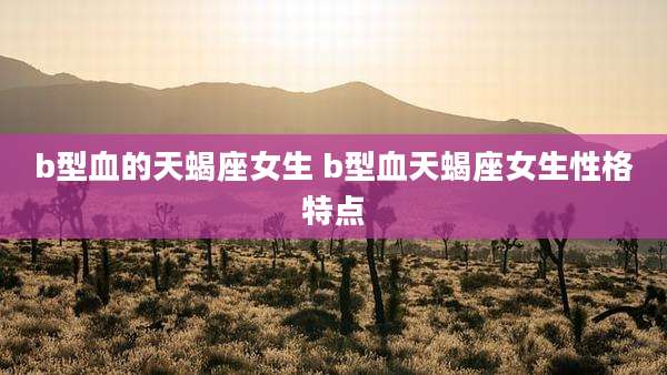b型血的天蝎座女生 b型血天蝎座女生性格特点