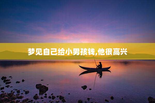 梦见自己给小男孩钱,他很高兴