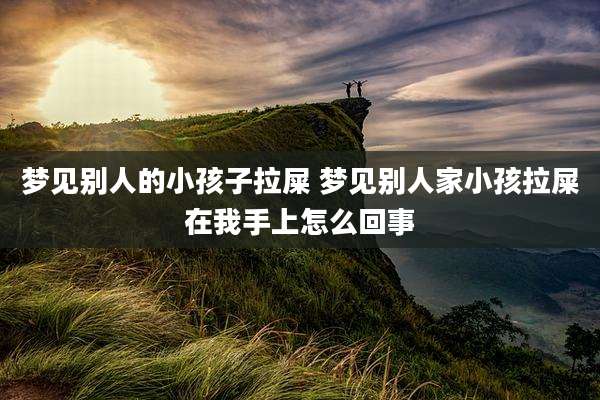 梦见别人的小孩子拉屎 梦见别人家小孩拉屎在我手上怎么回事