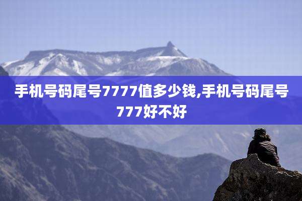 手机号码尾号7777值多少钱,手机号码尾号777好不好