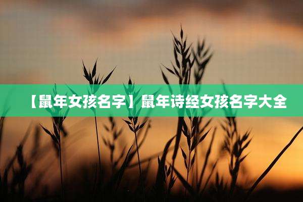 【鼠年女孩名字】鼠年诗经女孩名字大全