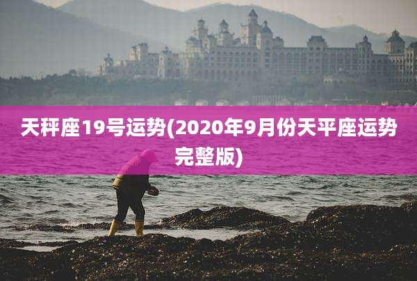 天秤座19号运势(2020年9月份天平座运势完整版)