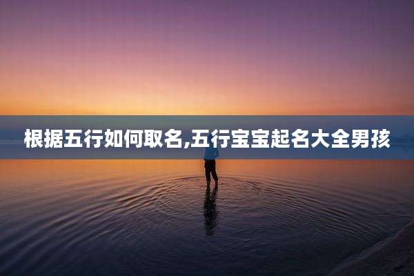 根据五行如何取名,五行宝宝起名大全男孩