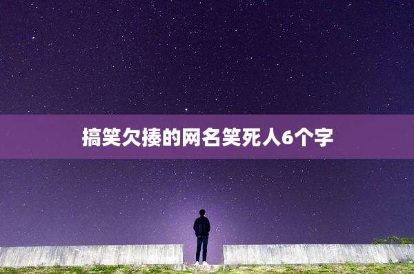 搞笑欠揍的网名笑死人6个字