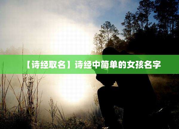 【诗经取名】诗经中简单的女孩名字