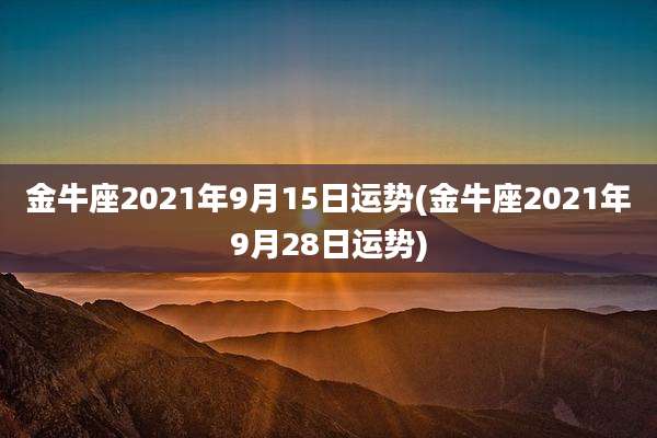 金牛座2021年9月15日运势(金牛座2021年9月28日运势)