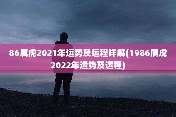 86属虎2021年运势及运程详解(1986属虎2022年运势及运程)