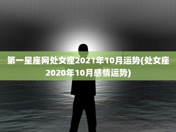 第一星座网处女座2021年10月运势(处女座2020年10月感情运势)