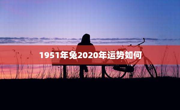 1951年兔2020年运势如何