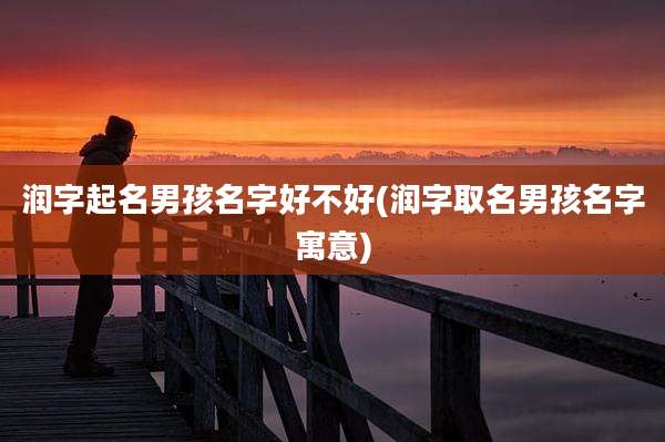 润字起名男孩名字好不好(润字取名男孩名字寓意)