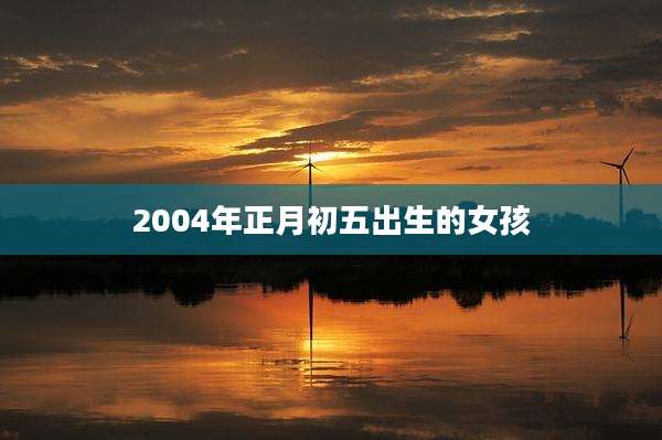 2004年正月初五出生的女孩