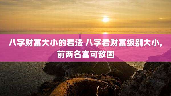 八字财富大小的看法 八字看财富级别大小,前两名富可敌国
