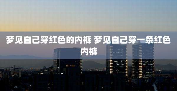 梦见自己穿红色的内裤 梦见自己穿一条红色内裤
