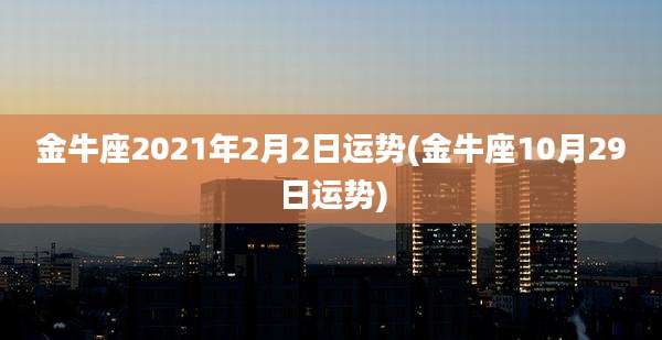 金牛座2021年2月2日运势(金牛座10月29日运势)
