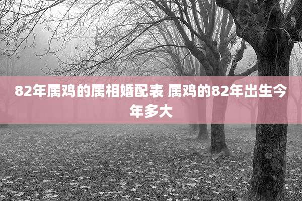 82年属鸡的属相婚配表 属鸡的82年出生今年多大