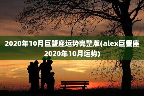 2020年10月巨蟹座运势完整版(alex巨蟹座2020年10月运势)