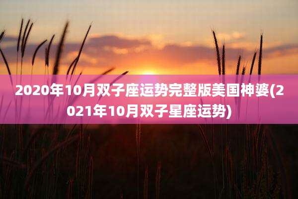 2020年10月双子座运势完整版美国神婆(2021年10月双子星座运势)