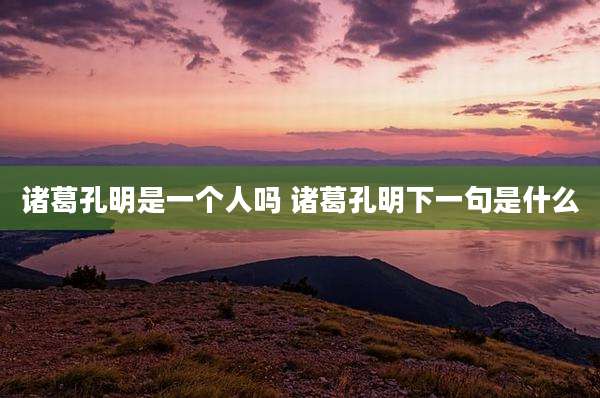 诸葛孔明是一个人吗 诸葛孔明下一句是什么