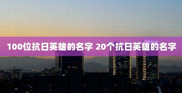 100位抗日英雄的名字 20个抗日英雄的名字