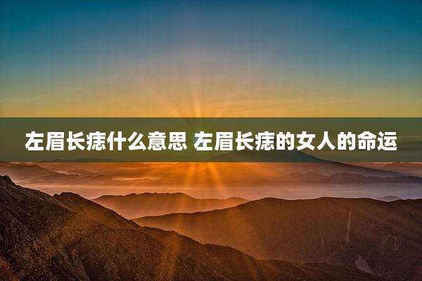 左眉长痣什么意思 左眉长痣的女人的命运