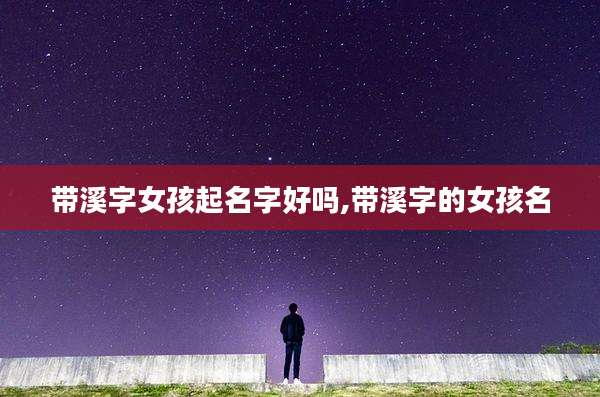 带溪字女孩起名字好吗,带溪字的女孩名
