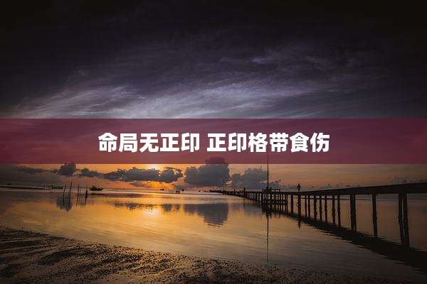 命局无正印 正印格带食伤