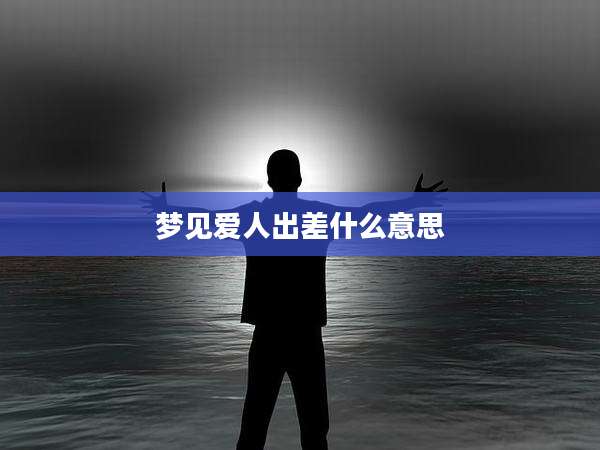 梦见爱人出差什么意思