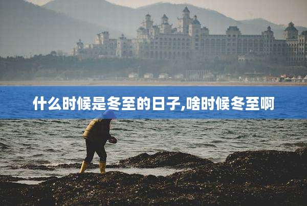 什么时候是冬至的日子,啥时候冬至啊