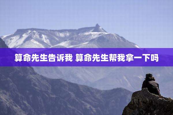 算命先生告诉我 算命先生帮我拿一下吗