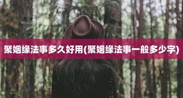 聚姻缘法事多久好用(聚姻缘法事一般多少字)