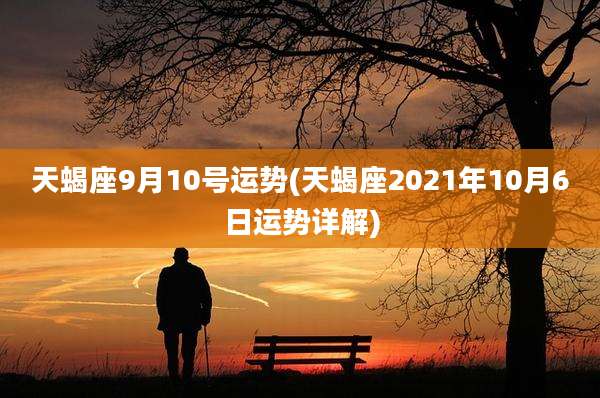 天蝎座9月10号运势(天蝎座2021年10月6日运势详解)