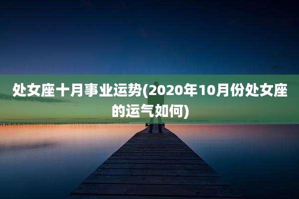 处女座十月事业运势(2020年10月份处女座的运气如何)
