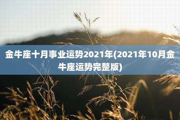 金牛座十月事业运势2021年(2021年10月金牛座运势完整版)