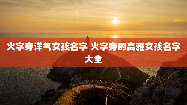 火字旁洋气女孩名字 火字旁的高雅女孩名字大全