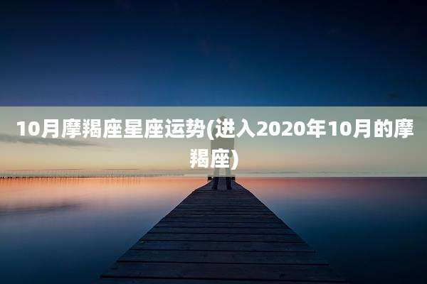 10月摩羯座星座运势(进入2020年10月的摩羯座)