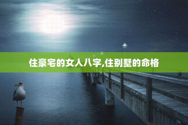 住豪宅的女人八字,住别墅的命格