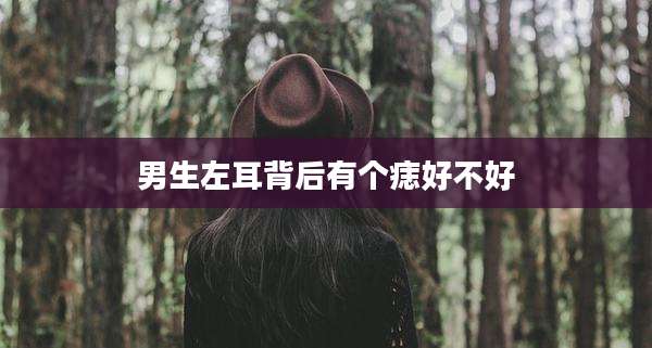 男生左耳背后有个痣好不好