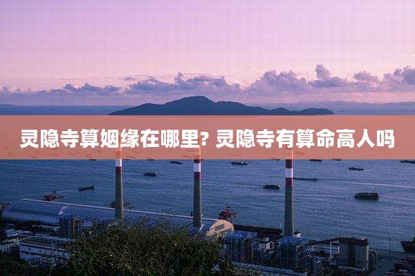 灵隐寺算姻缘在哪里? 灵隐寺有算命高人吗