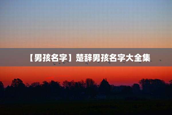 【男孩名字】楚辞男孩名字大全集