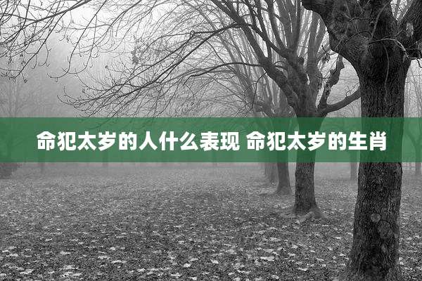 命犯太岁的人什么表现 命犯太岁的生肖