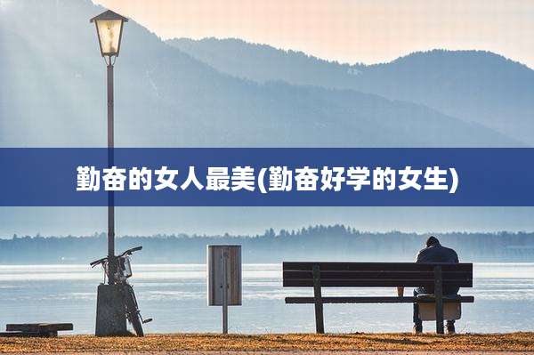 勤奋的女人最美(勤奋好学的女生)