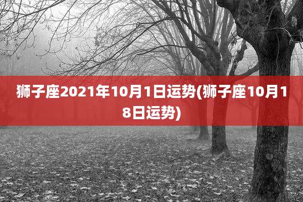 狮子座2021年10月1日运势(狮子座10月18日运势)