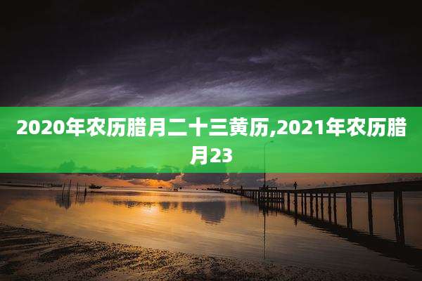 2020年农历腊月二十三黄历,2021年农历腊月23