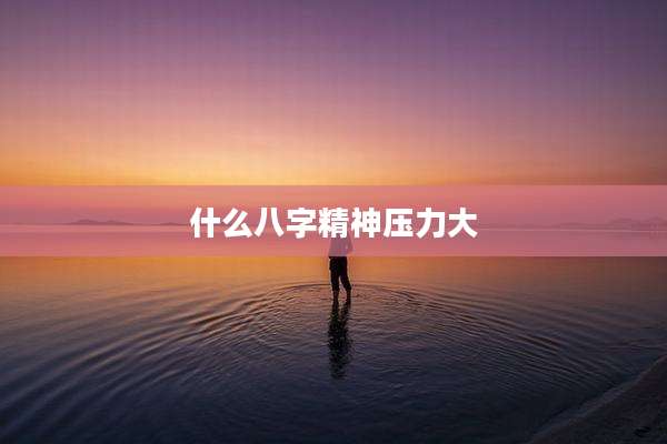 什么八字精神压力大