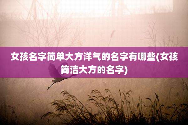 女孩名字简单大方洋气的名字有哪些(女孩简洁大方的名字)