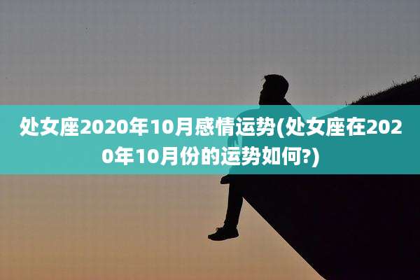 处女座2020年10月感情运势(处女座在2020年10月份的运势如何?)