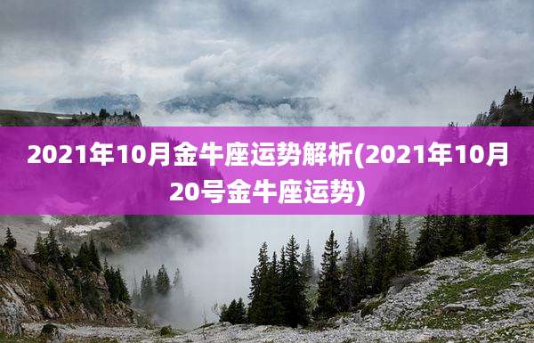 2021年10月金牛座运势解析(2021年10月20号金牛座运势)