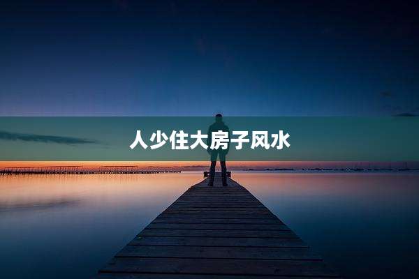 人少住大房子风水