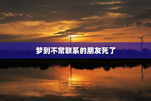 梦到不常联系的朋友死了